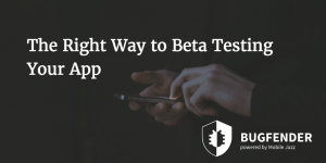 The Right Way to Beta Testing Your App
