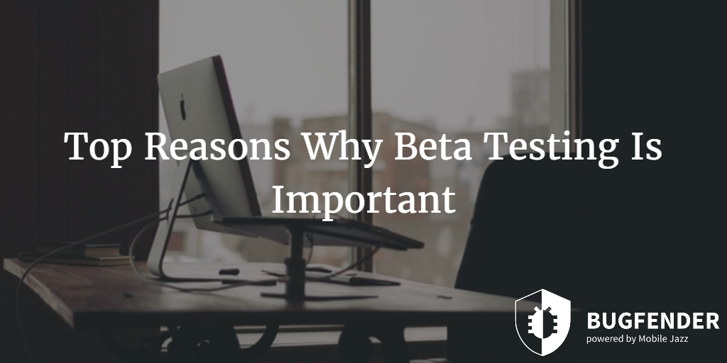 Top Reasons Why Beta Testing Is Important Bugfender